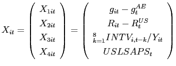 $\displaystyle X_{it}=\left( \begin{array}{c} X_{1it} \\ X_{2it} \\ X_{3it} \\ X_{4it} \end{array} \right) =\left( \begin{array}{c} g_{it}-g_{t}^{AE} \\ R_{it}-R_{t}^{US} \\ \dsum \limits_{k=1}^{8}INTV_{i,t-k}/Y_{it} \\ USLSAPS_{t} \end{array} \right)$