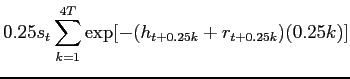 $\displaystyle 0.25 s_t \sum^{4T}_{k=1} \exp[-(h_{t+0.25k}+r_{t+0.25k})(0.25k)]$