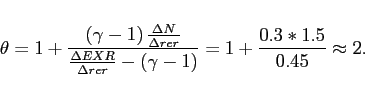 \begin{displaymath} \theta =1+\frac{\left( \gamma -1\right) \frac{\Delta N}{\Delta rer}}{\frac{ \Delta EXR}{\Delta rer}-\left( \gamma -1\right) }=1+\frac{0.3\ast 1.5}{0.45} \approx 2. \end{displaymath}