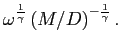 $\displaystyle \omega ^{\frac{1}{\gamma }}\left( M/D\right) ^{-\frac{1}{ \gamma }}.$
