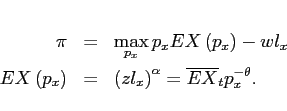 \begin{eqnarray*} \pi &=&\max_{p_{x}}p_{x}EX\left( p_{x}\right) -wl_{x} \ EX\left( p_{x}\right) &=&\left( zl_{x}\right) ^{\alpha }=\overline{EX} _{t}p_{x}^{-\theta }. \end{eqnarray*}