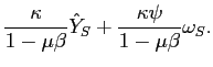$\displaystyle \frac{\kappa }{1-\mu \beta }\hat{Y}_{S}+ \frac{\kappa \psi }{1-\mu \beta }\omega _{S}.$
