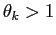 $ \theta _{k}>1$
