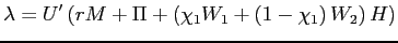 $\displaystyle \lambda=U^{\prime}\left( rM+\Pi+\left( \chi_{1}W_{1}+\left( 1-\chi _{1}\right) W_{2}\right) H\right)$