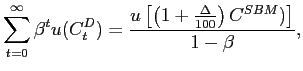 $\displaystyle \sum_{t=0}^{\infty }\beta ^{t}u(C_{t}^{D})=\frac{u\left[ \left( 1+\frac{ \Delta }{100}\right) C^{SBM})\right] }{1-\beta },$