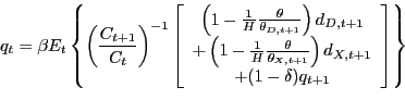 \begin{displaymath}q_{t}=\beta E_{t}\left\{ \left( \frac{C_{t+1}}{C_{t}}\right) ^{-1}\left[ \begin{array}[c]{c} \left( 1-\frac{1}{H}\frac{\theta}{\theta_{D,t+1}}\right) d_{D,t+1}\ +\left( 1-\frac{1}{H}\frac{\theta}{\theta_{X,t+1}}\right) d_{X,t+1}\ +(1-\delta)q_{t+1} \end{array}\right] \right\} \end{displaymath}