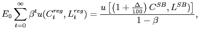 $\displaystyle E_{0}\sum_{t=0}^{\infty }\beta ^{t}u(C_{t}^{reg},L_{t}^{reg})=\frac{u\left[ \left( 1+\frac{\Delta }{100}\right) C^{SB},L^{SB})\right] }{1-\beta },$